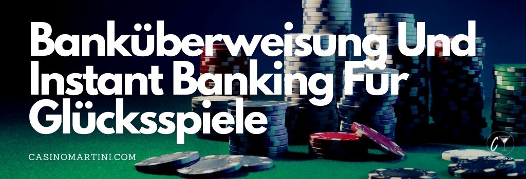 Banküberweisung und Instant Banking für Glücksspiele 