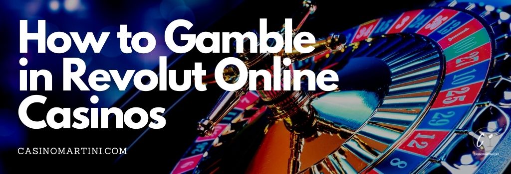 How to Gamble in Revolut Online Casinos