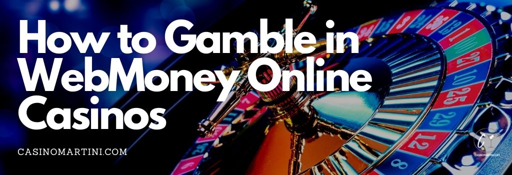 How to Gamble in WebMoney Online Casinos