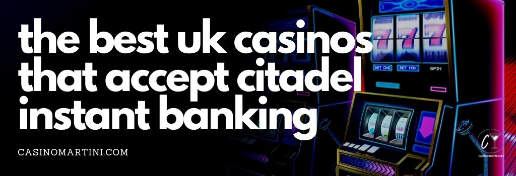 The Best UK Casinos That Accept Citadel Instant banking