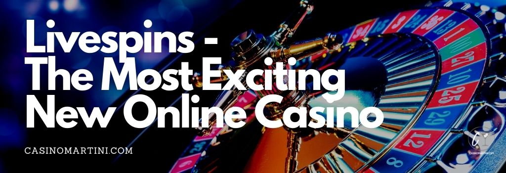 Livespins is the Most Exciting New Casino Since the Dawn of Online Casinos