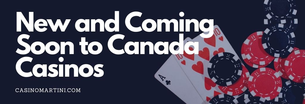 New and Coming Soon to Canada Casinos