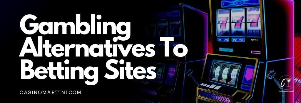Gambling Alternatives To Betting Sites
