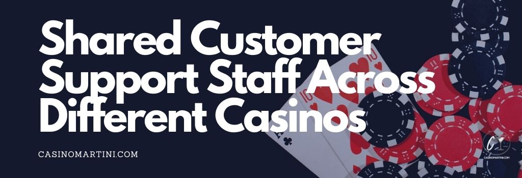 Shared customer support staff across different casinos