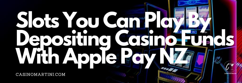 Slots you Can Play by Depositing Casino Funds with Apple Pay NZ
