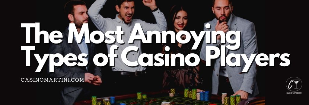 The most annoying types of casino players